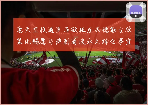 意天空报道罗马欲租后买德勒古欣莱比锡愿与热刺商谈永久转会事宜