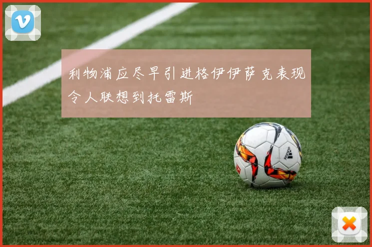 利物浦应尽早引进格伊伊萨克表现令人联想到托雷斯