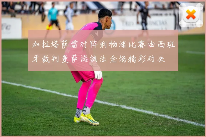 加拉塔萨雷对阵利物浦比赛由西班牙裁判曼萨诺执法全场精彩对决
