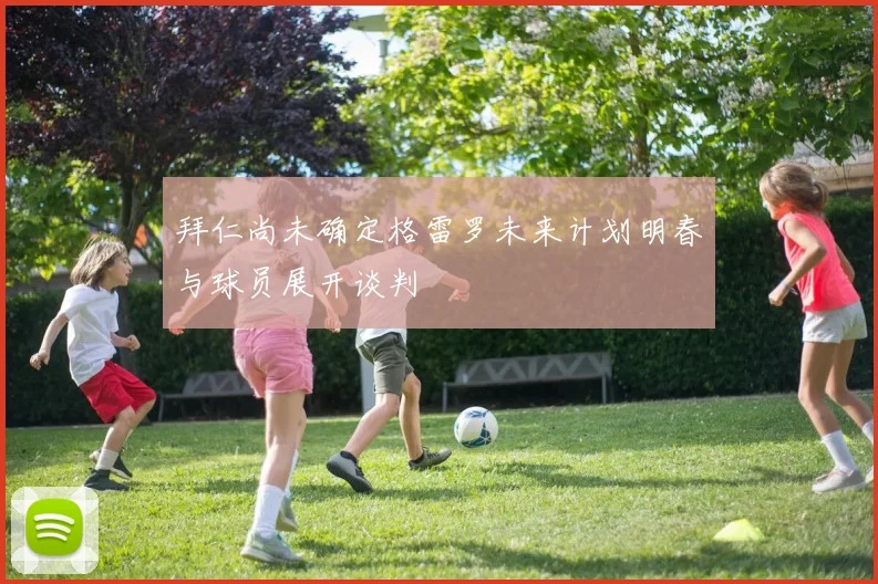 拜仁尚未确定格雷罗未来计划明春与球员展开谈判