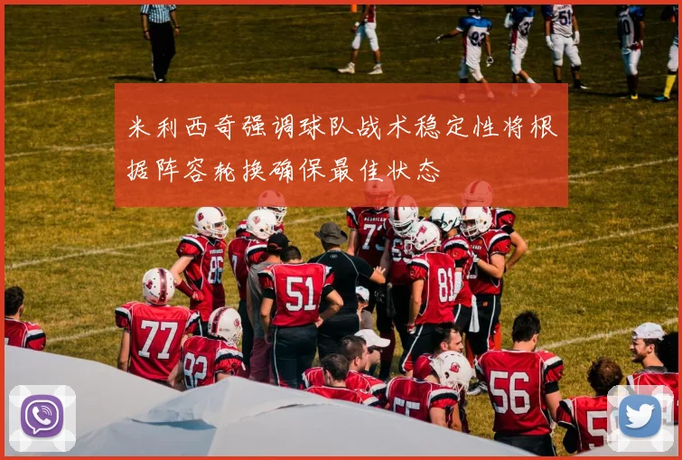 米利西奇强调球队战术稳定性将根据阵容轮换确保最佳状态