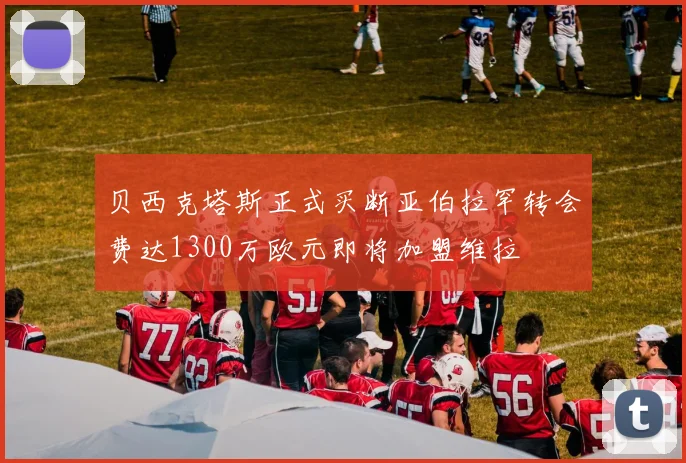 贝西克塔斯正式买断亚伯拉罕转会费达1300万欧元即将加盟维拉