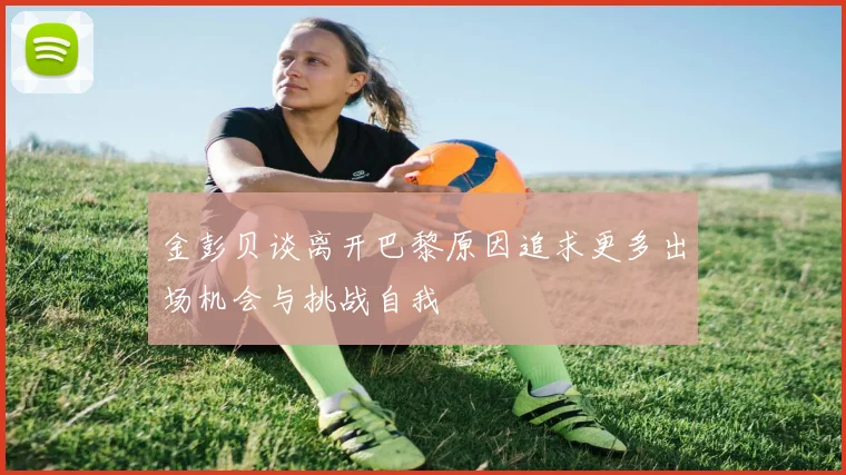 金彭贝谈离开巴黎原因追求更多出场机会与挑战自我