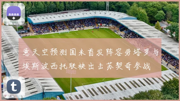 意天空预测国米首发阵容劳塔罗与埃斯波西托联袂出击苏契奇参战