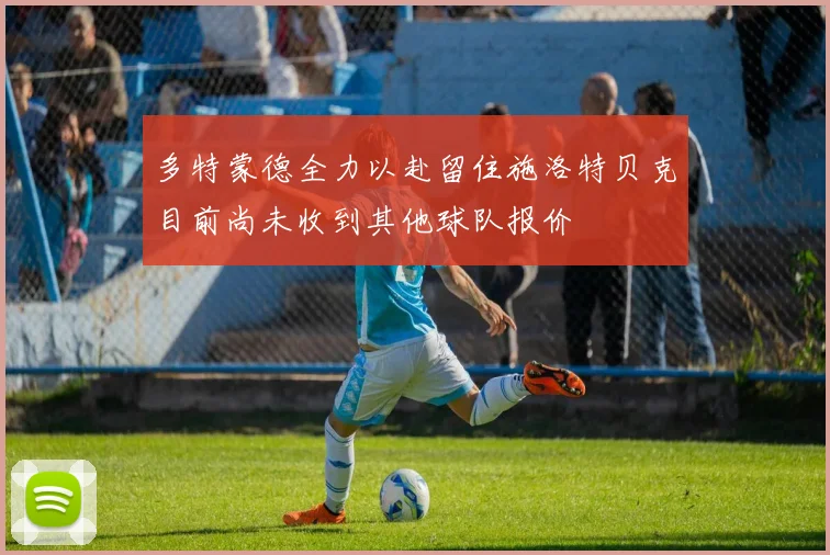 多特蒙德全力以赴留住施洛特贝克目前尚未收到其他球队报价