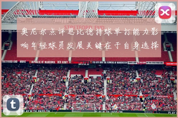 奥尼尔点评恩比德持球单打能力影响年轻球员发展关键在于自身选择