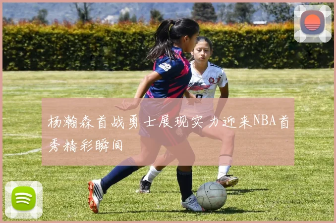杨瀚森首战勇士展现实力迎来NBA首秀精彩瞬间