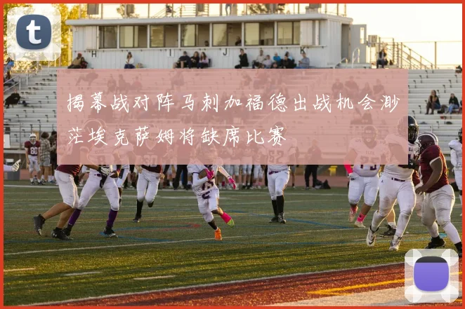 揭幕战对阵马刺加福德出战机会渺茫埃克萨姆将缺席比赛