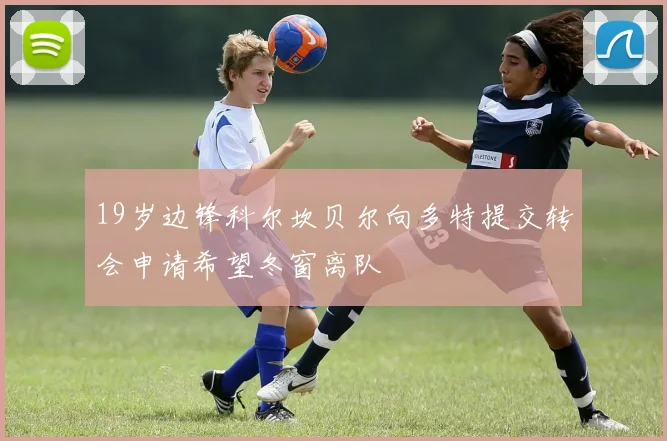 19岁边锋科尔坎贝尔向多特提交转会申请希望冬窗离队