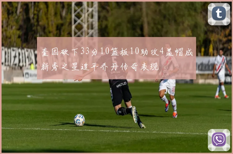 奎因砍下33分10篮板10助攻4盖帽成新秀之星追平乔丹传奇表现