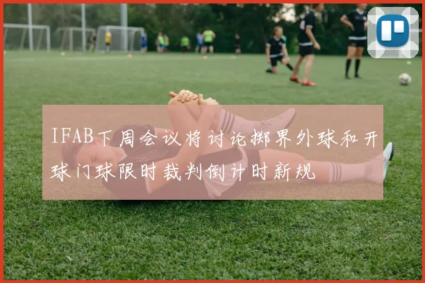 IFAB下周会议将讨论掷界外球和开球门球限时裁判倒计时新规