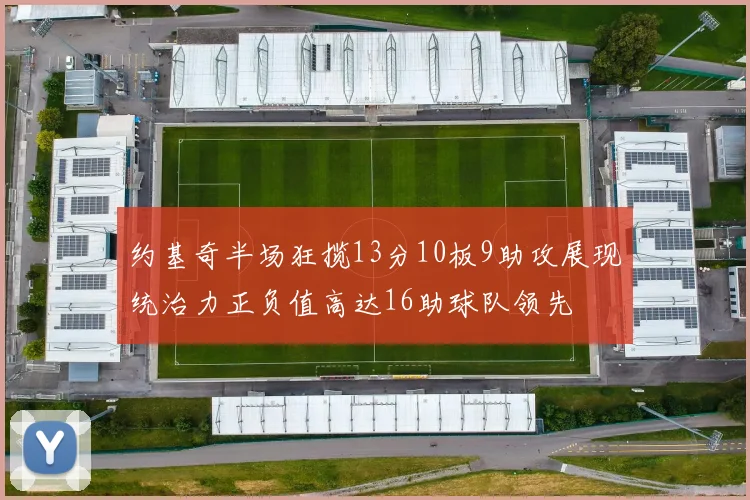 约基奇半场狂揽13分10板9助攻展现统治力正负值高达16助球队领先