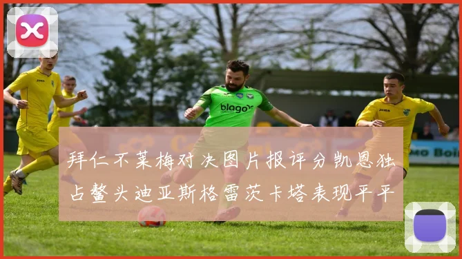 拜仁不莱梅对决图片报评分凯恩独占鳌头迪亚斯格雷茨卡塔表现平平