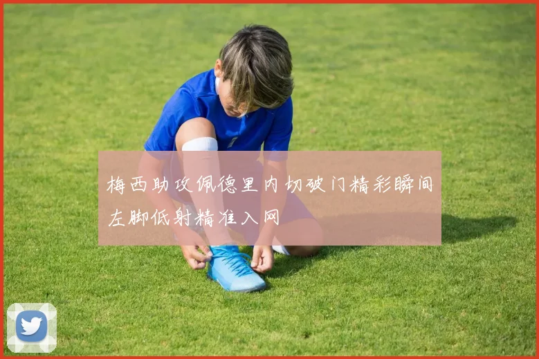 梅西助攻佩德里内切破门精彩瞬间左脚低射精准入网