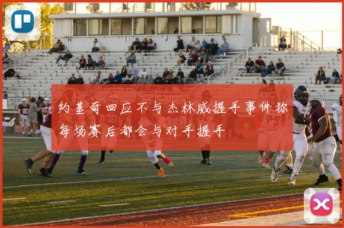 约基奇回应不与杰林威握手事件称每场赛后都会与对手握手