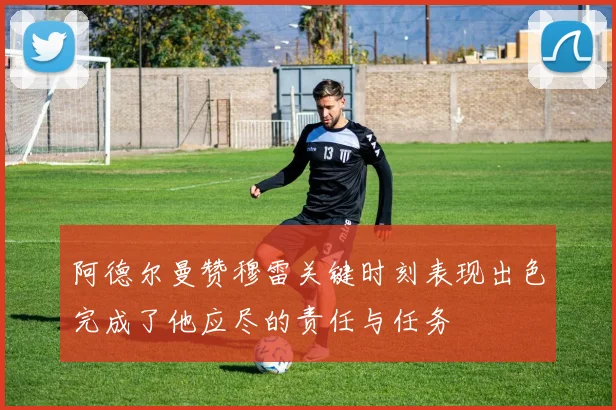 阿德尔曼赞穆雷关键时刻表现出色完成了他应尽的责任与任务