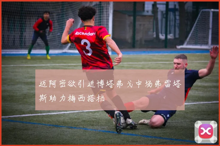 迈阿密欲引进博塔弗戈中场弗雷塔斯助力梅西搭档