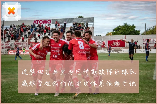 追梦坦言库里与巴特勒缺阵让球队赢球变难我们的进攻体系依赖于他们的发挥