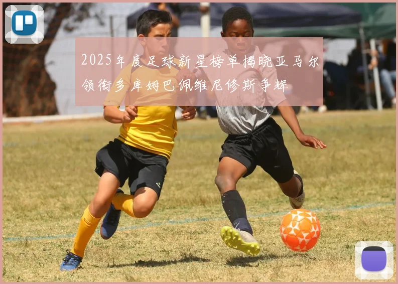 2025年度足球新星榜单揭晓亚马尔领衔多库姆巴佩维尼修斯争辉