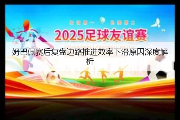 姆巴佩赛后复盘边路推进效率下滑原因深度解析 - MK